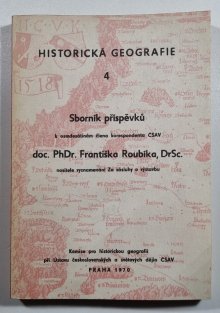 Historická geografie 4 - Sborník příspěvků k osmdesátinám doc. PhDr. Františka Roubíka, DrSc.