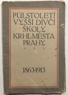Půlstoletí vyšší dívčí školy kr.hl. města Prahy 1863-1913