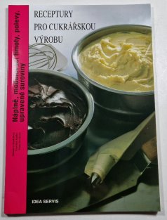 Receptury pro cukrářskou výrobu - Náplně, modelovací hmoty, polevy, upravené suroviny