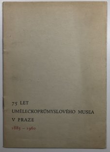 75 let uměleckoprůmyslového musea v Praze 1885-1960