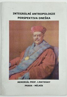 Integrální antropologie - Perspektiva dneška: Memoriál prof. J. Matiegky : Praha - Mělník