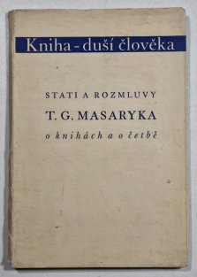 Kniha - duší člověka ( stati a rozmluvy T. G. Masaryka o knihách a o četbě )