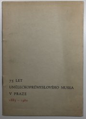 75 let uměleckoprůmyslového musea v Praze 1885-1960 - 