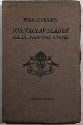 Josef Václav Sládek. Jak žil, pracoval a trpěl - 