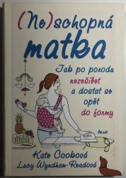 (Ne)schopná matka - Jak po porodu nezešílet a dostat se opět do formy - 