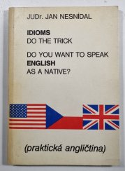 English Idioms - Do You Want to Speak English as a Native? Idioms Do the Trick - praktická angličtina