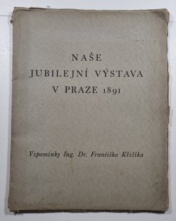 Naše jubilejní výstava v Praze 1891 - Vzpomínky Ing. Dr. Františka Křižíka