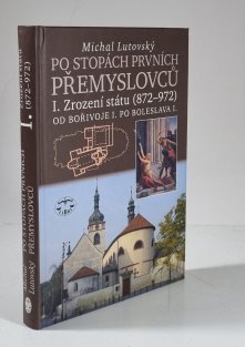 Po stopách prvních Přemyslovců I. - Zrození státu (872-972) Od Bořivoje I. po Boleslava I.