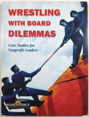 Wrestling with Board Dilemmas - Case Studies for Nonprofit Leaders